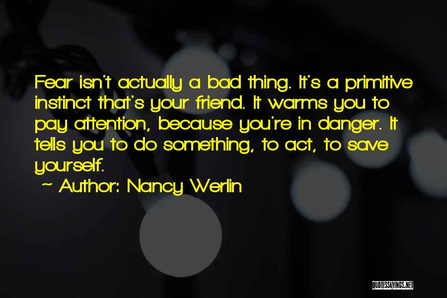 Nancy Werlin Quotes: Fear Isn't Actually A Bad Thing. It's A Primitive Instinct That's Your Friend. It Warms You To Pay Attention, Because