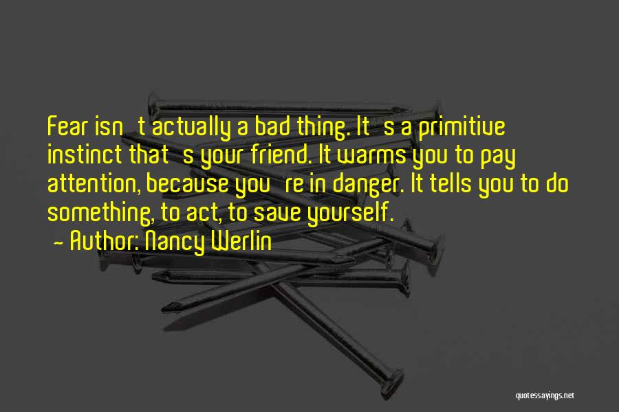Nancy Werlin Quotes: Fear Isn't Actually A Bad Thing. It's A Primitive Instinct That's Your Friend. It Warms You To Pay Attention, Because