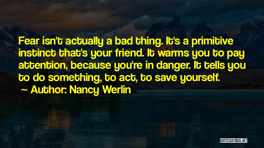 Nancy Werlin Quotes: Fear Isn't Actually A Bad Thing. It's A Primitive Instinct That's Your Friend. It Warms You To Pay Attention, Because