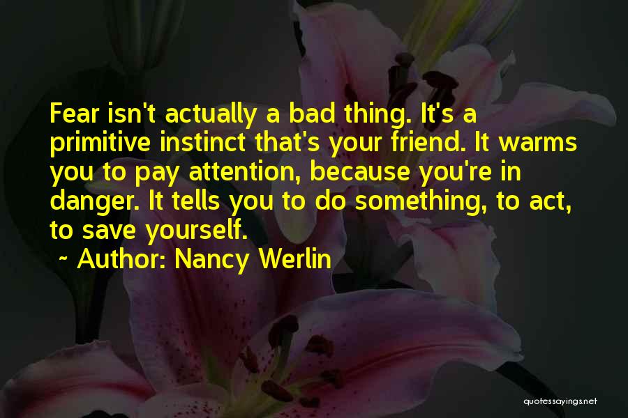 Nancy Werlin Quotes: Fear Isn't Actually A Bad Thing. It's A Primitive Instinct That's Your Friend. It Warms You To Pay Attention, Because