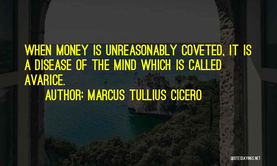 Marcus Tullius Cicero Quotes: When Money Is Unreasonably Coveted, It Is A Disease Of The Mind Which Is Called Avarice.