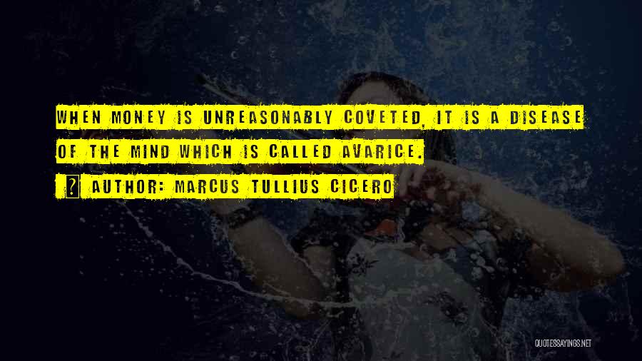 Marcus Tullius Cicero Quotes: When Money Is Unreasonably Coveted, It Is A Disease Of The Mind Which Is Called Avarice.
