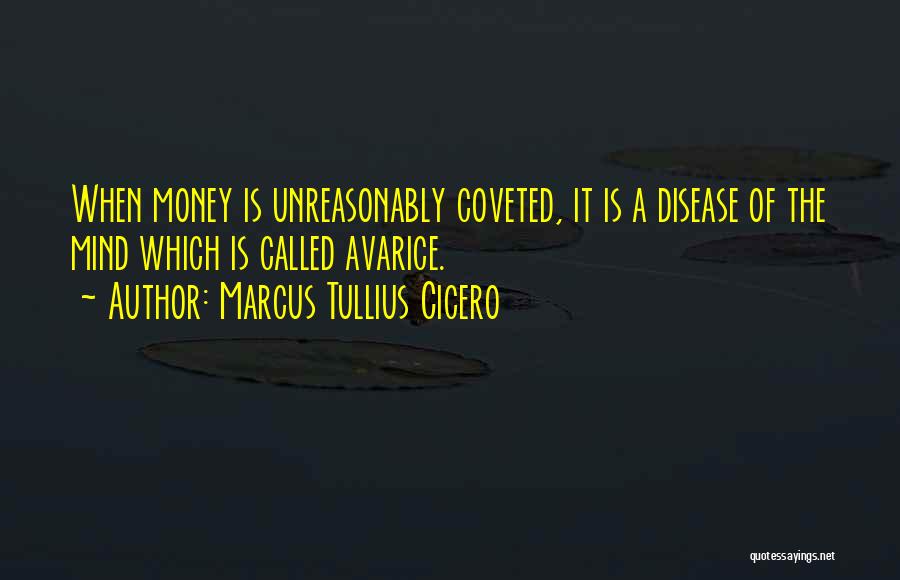 Marcus Tullius Cicero Quotes: When Money Is Unreasonably Coveted, It Is A Disease Of The Mind Which Is Called Avarice.