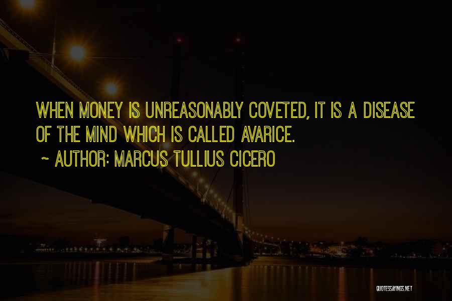 Marcus Tullius Cicero Quotes: When Money Is Unreasonably Coveted, It Is A Disease Of The Mind Which Is Called Avarice.