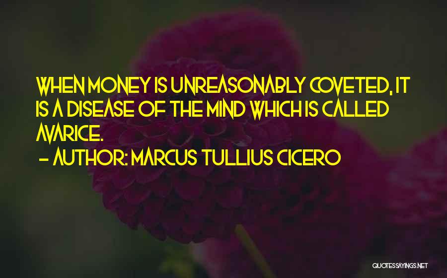 Marcus Tullius Cicero Quotes: When Money Is Unreasonably Coveted, It Is A Disease Of The Mind Which Is Called Avarice.