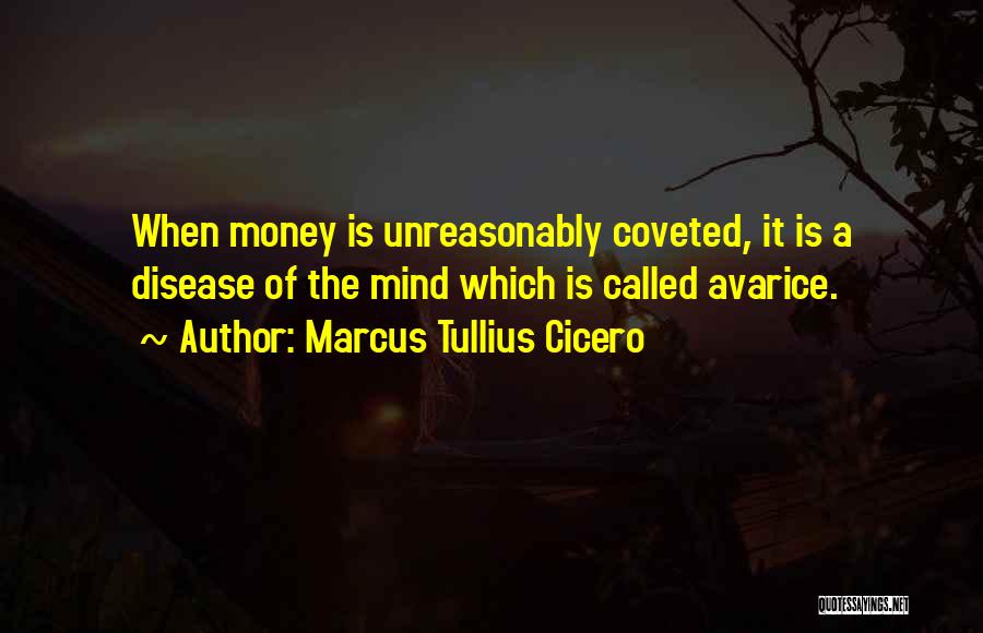 Marcus Tullius Cicero Quotes: When Money Is Unreasonably Coveted, It Is A Disease Of The Mind Which Is Called Avarice.