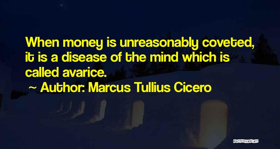 Marcus Tullius Cicero Quotes: When Money Is Unreasonably Coveted, It Is A Disease Of The Mind Which Is Called Avarice.