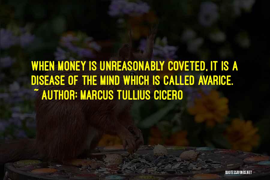 Marcus Tullius Cicero Quotes: When Money Is Unreasonably Coveted, It Is A Disease Of The Mind Which Is Called Avarice.