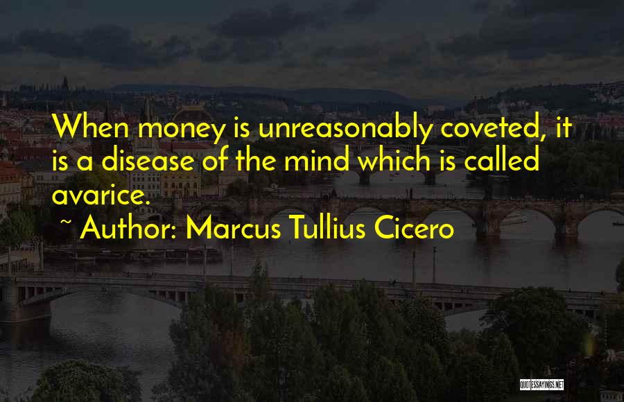 Marcus Tullius Cicero Quotes: When Money Is Unreasonably Coveted, It Is A Disease Of The Mind Which Is Called Avarice.