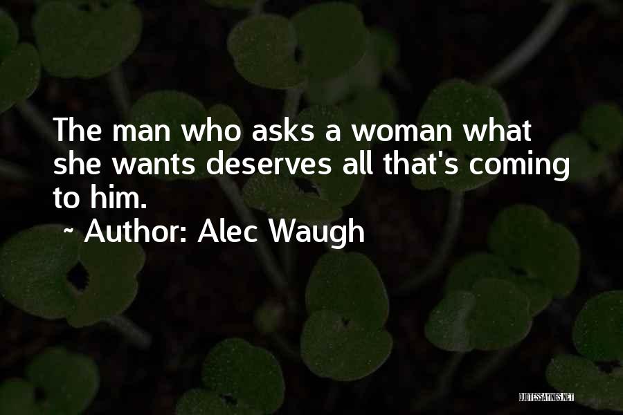 Alec Waugh Quotes: The Man Who Asks A Woman What She Wants Deserves All That's Coming To Him.