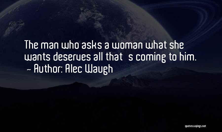 Alec Waugh Quotes: The Man Who Asks A Woman What She Wants Deserves All That's Coming To Him.