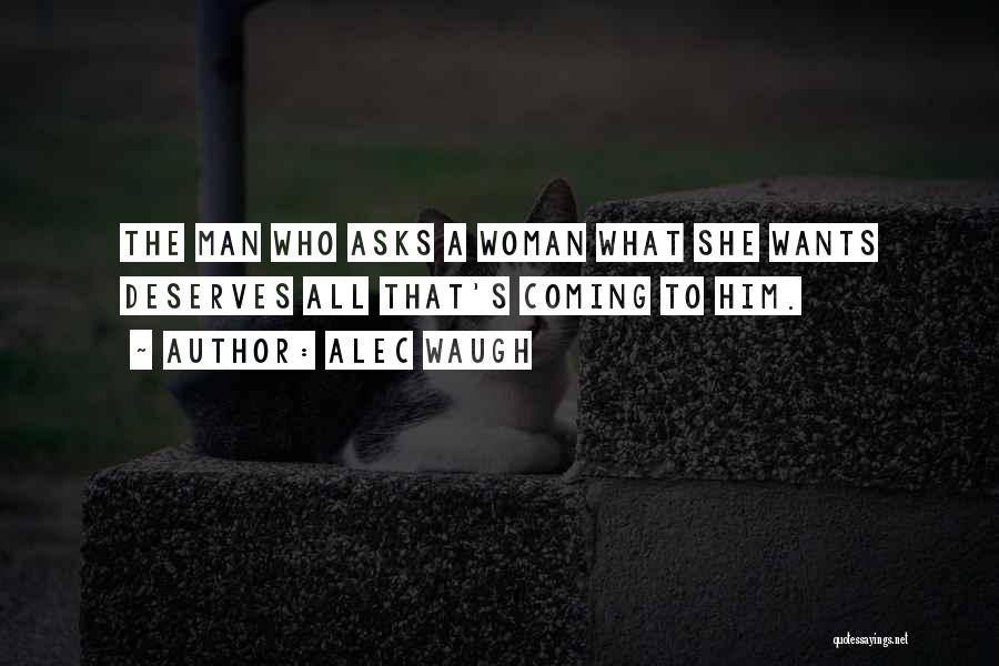 Alec Waugh Quotes: The Man Who Asks A Woman What She Wants Deserves All That's Coming To Him.