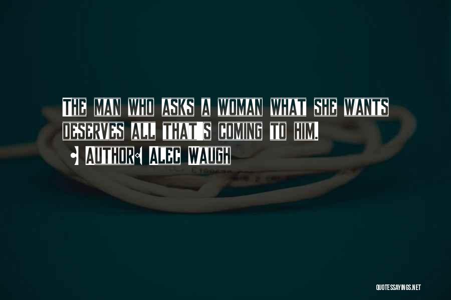 Alec Waugh Quotes: The Man Who Asks A Woman What She Wants Deserves All That's Coming To Him.