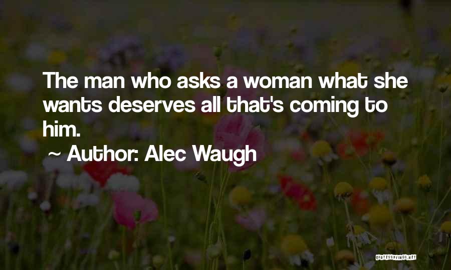 Alec Waugh Quotes: The Man Who Asks A Woman What She Wants Deserves All That's Coming To Him.