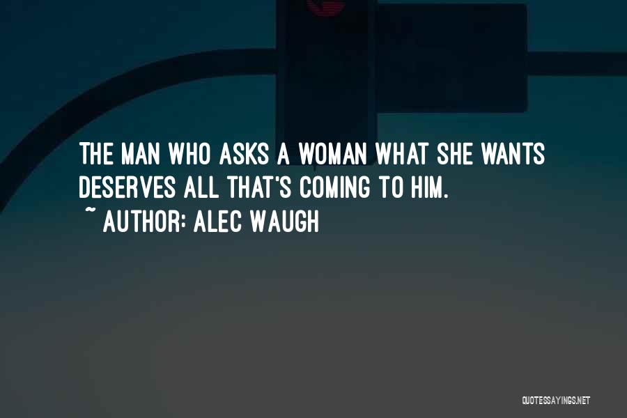 Alec Waugh Quotes: The Man Who Asks A Woman What She Wants Deserves All That's Coming To Him.