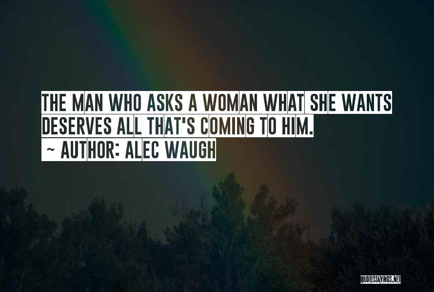 Alec Waugh Quotes: The Man Who Asks A Woman What She Wants Deserves All That's Coming To Him.