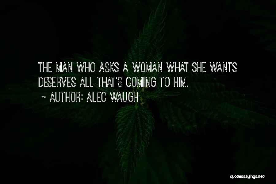 Alec Waugh Quotes: The Man Who Asks A Woman What She Wants Deserves All That's Coming To Him.