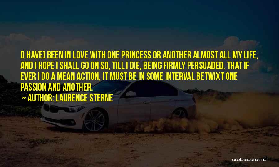Laurence Sterne Quotes: [i Have] Been In Love With One Princess Or Another Almost All My Life, And I Hope I Shall Go