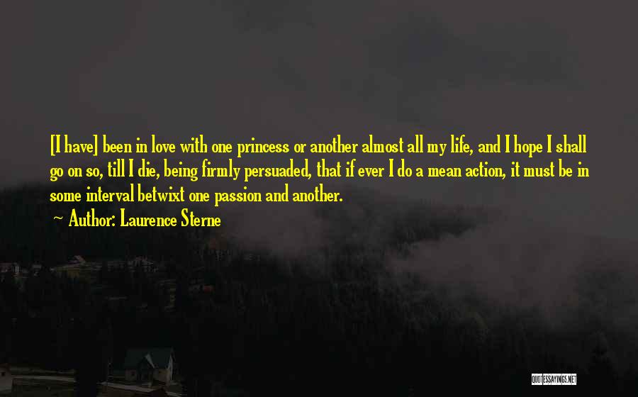 Laurence Sterne Quotes: [i Have] Been In Love With One Princess Or Another Almost All My Life, And I Hope I Shall Go