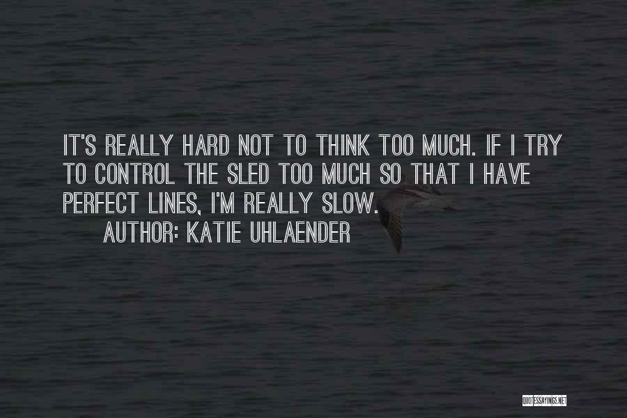 Katie Uhlaender Quotes: It's Really Hard Not To Think Too Much. If I Try To Control The Sled Too Much So That I