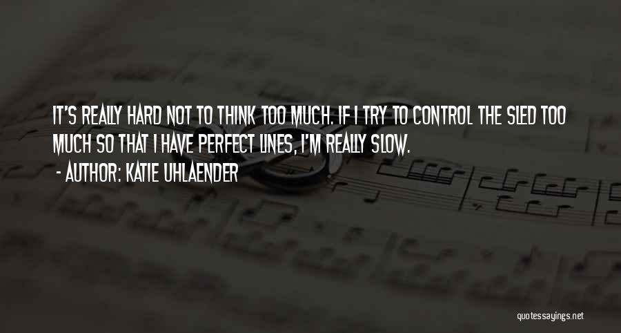 Katie Uhlaender Quotes: It's Really Hard Not To Think Too Much. If I Try To Control The Sled Too Much So That I