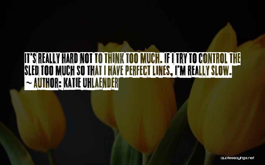 Katie Uhlaender Quotes: It's Really Hard Not To Think Too Much. If I Try To Control The Sled Too Much So That I