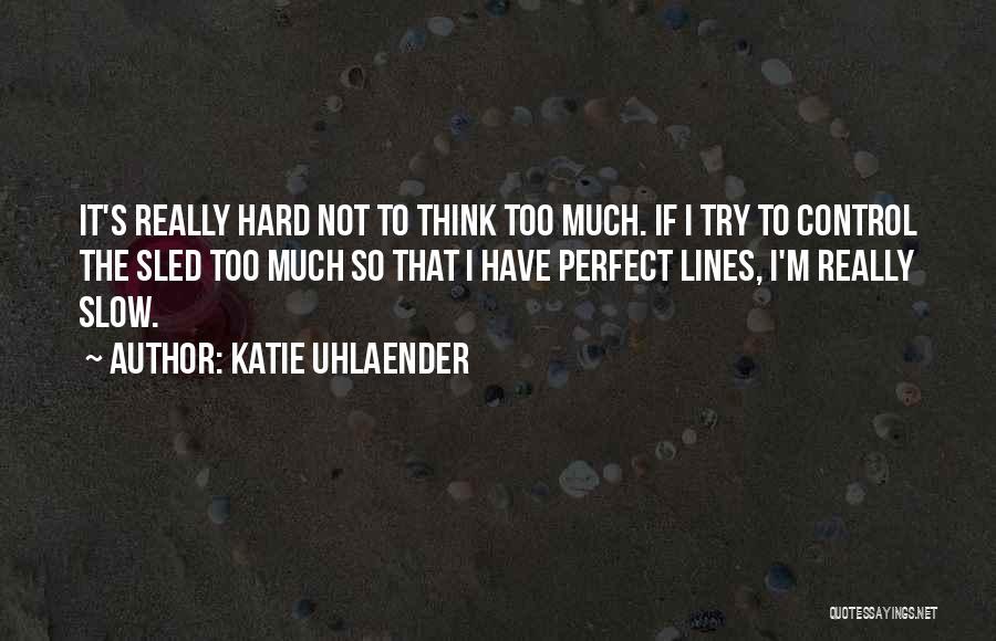 Katie Uhlaender Quotes: It's Really Hard Not To Think Too Much. If I Try To Control The Sled Too Much So That I