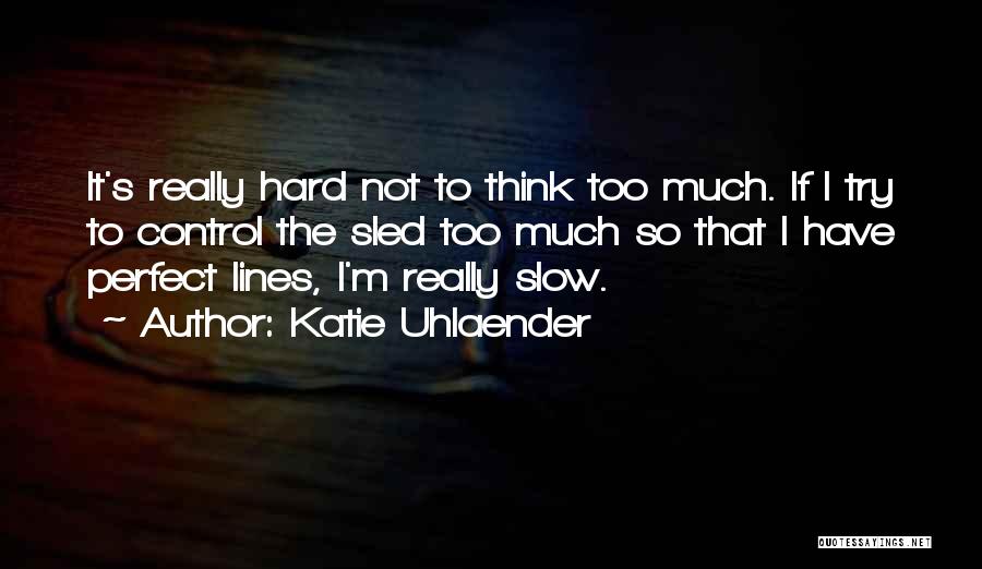 Katie Uhlaender Quotes: It's Really Hard Not To Think Too Much. If I Try To Control The Sled Too Much So That I