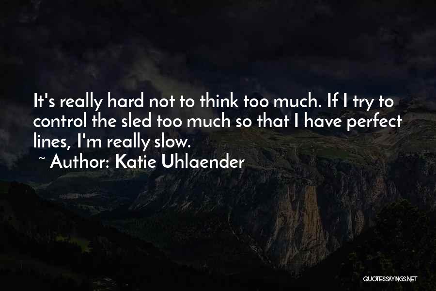 Katie Uhlaender Quotes: It's Really Hard Not To Think Too Much. If I Try To Control The Sled Too Much So That I