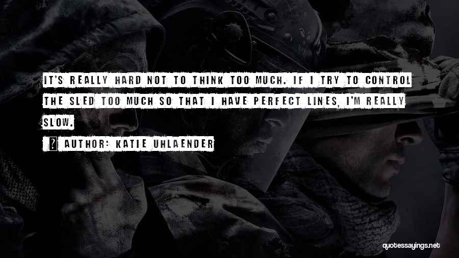 Katie Uhlaender Quotes: It's Really Hard Not To Think Too Much. If I Try To Control The Sled Too Much So That I