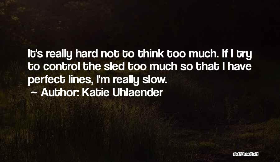 Katie Uhlaender Quotes: It's Really Hard Not To Think Too Much. If I Try To Control The Sled Too Much So That I