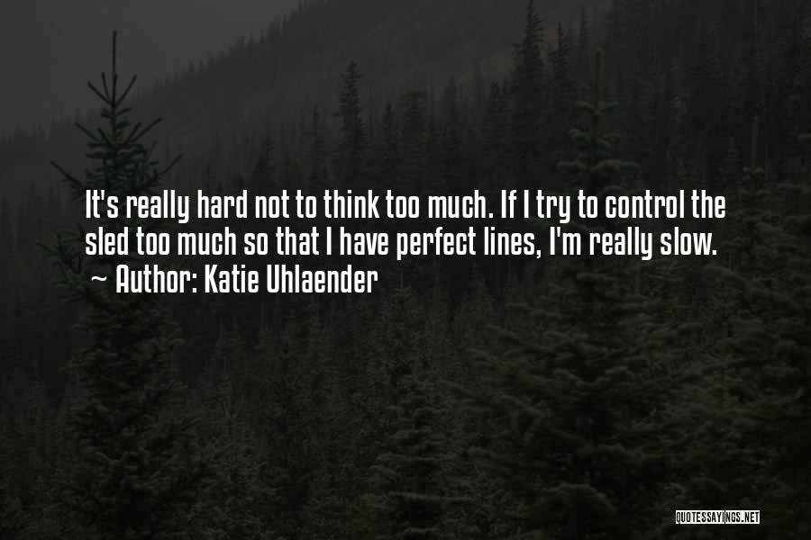 Katie Uhlaender Quotes: It's Really Hard Not To Think Too Much. If I Try To Control The Sled Too Much So That I