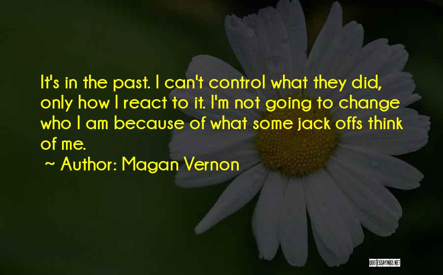 Magan Vernon Quotes: It's In The Past. I Can't Control What They Did, Only How I React To It. I'm Not Going To