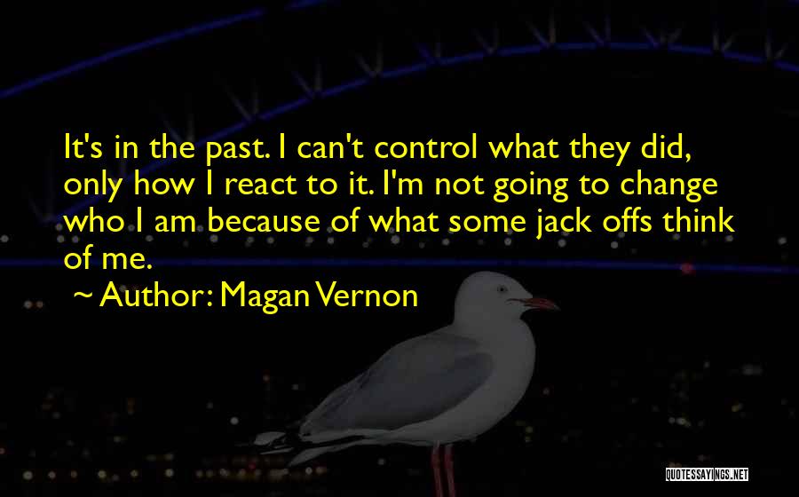Magan Vernon Quotes: It's In The Past. I Can't Control What They Did, Only How I React To It. I'm Not Going To