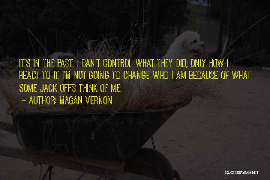 Magan Vernon Quotes: It's In The Past. I Can't Control What They Did, Only How I React To It. I'm Not Going To