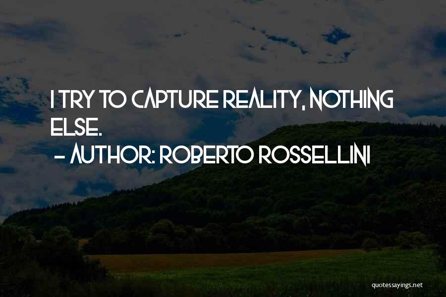 Roberto Rossellini Quotes: I Try To Capture Reality, Nothing Else.