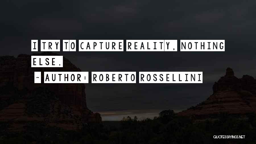 Roberto Rossellini Quotes: I Try To Capture Reality, Nothing Else.