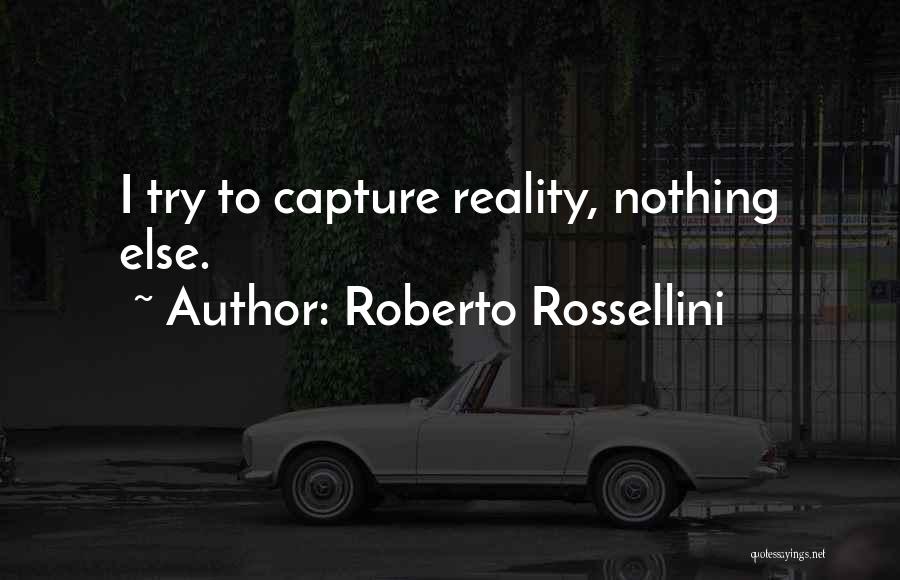 Roberto Rossellini Quotes: I Try To Capture Reality, Nothing Else.