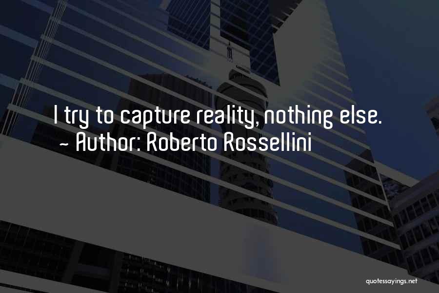 Roberto Rossellini Quotes: I Try To Capture Reality, Nothing Else.