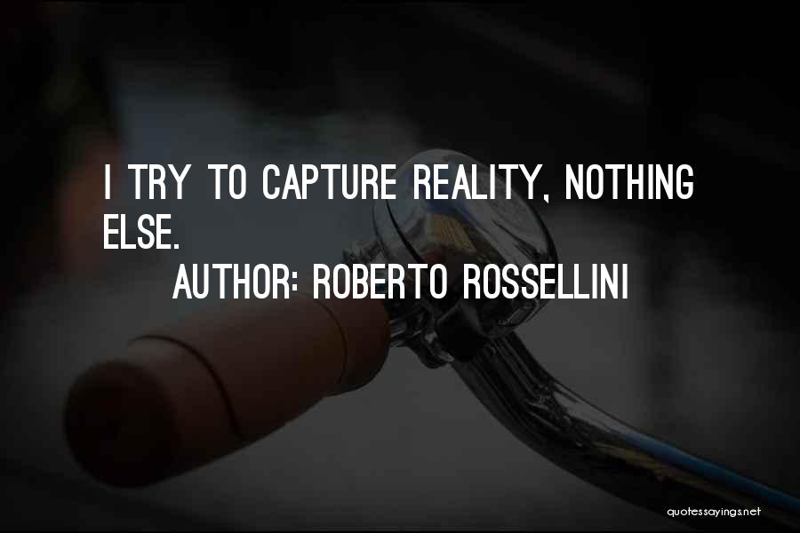 Roberto Rossellini Quotes: I Try To Capture Reality, Nothing Else.