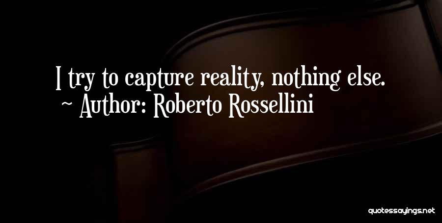 Roberto Rossellini Quotes: I Try To Capture Reality, Nothing Else.