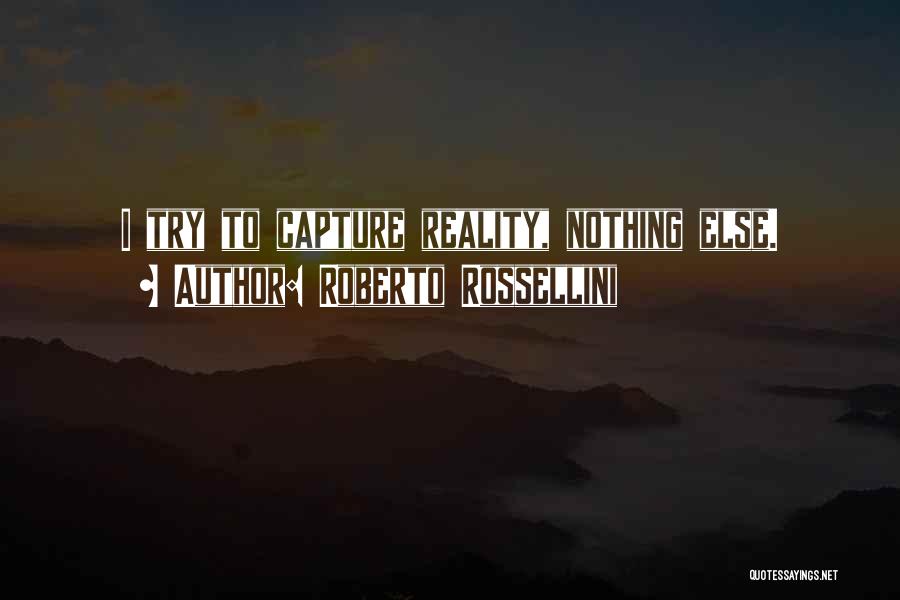 Roberto Rossellini Quotes: I Try To Capture Reality, Nothing Else.