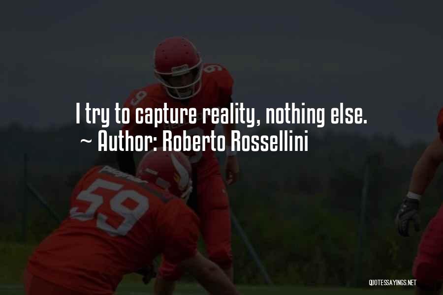 Roberto Rossellini Quotes: I Try To Capture Reality, Nothing Else.