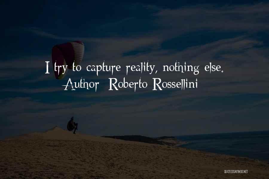 Roberto Rossellini Quotes: I Try To Capture Reality, Nothing Else.