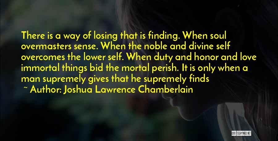 Joshua Lawrence Chamberlain Quotes: There Is A Way Of Losing That Is Finding. When Soul Overmasters Sense. When The Noble And Divine Self Overcomes