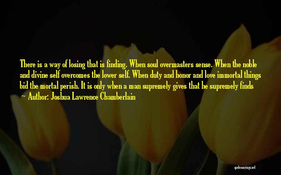 Joshua Lawrence Chamberlain Quotes: There Is A Way Of Losing That Is Finding. When Soul Overmasters Sense. When The Noble And Divine Self Overcomes