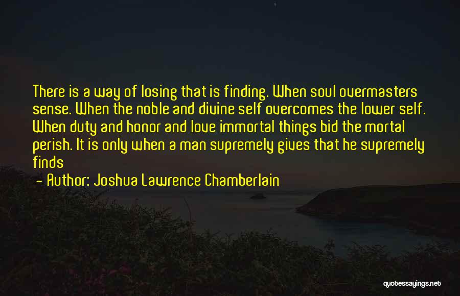 Joshua Lawrence Chamberlain Quotes: There Is A Way Of Losing That Is Finding. When Soul Overmasters Sense. When The Noble And Divine Self Overcomes