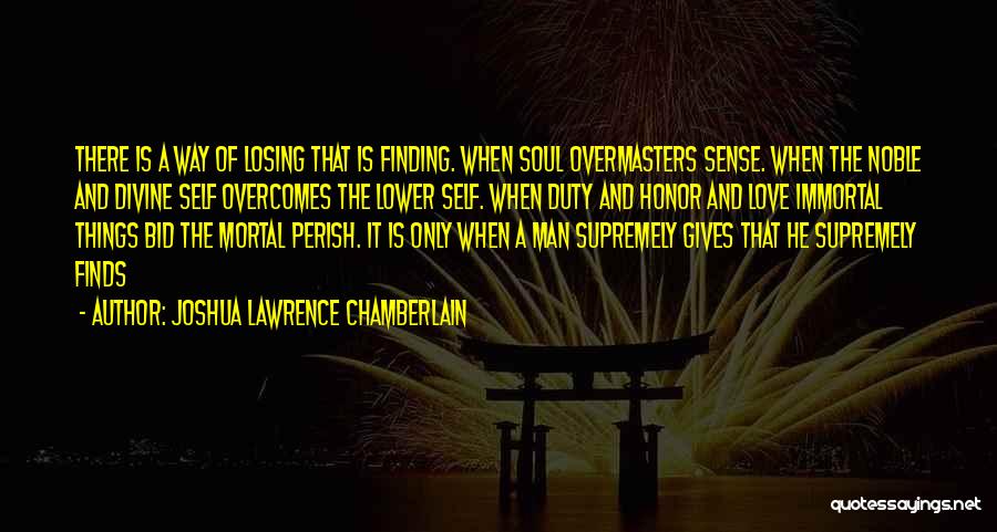 Joshua Lawrence Chamberlain Quotes: There Is A Way Of Losing That Is Finding. When Soul Overmasters Sense. When The Noble And Divine Self Overcomes