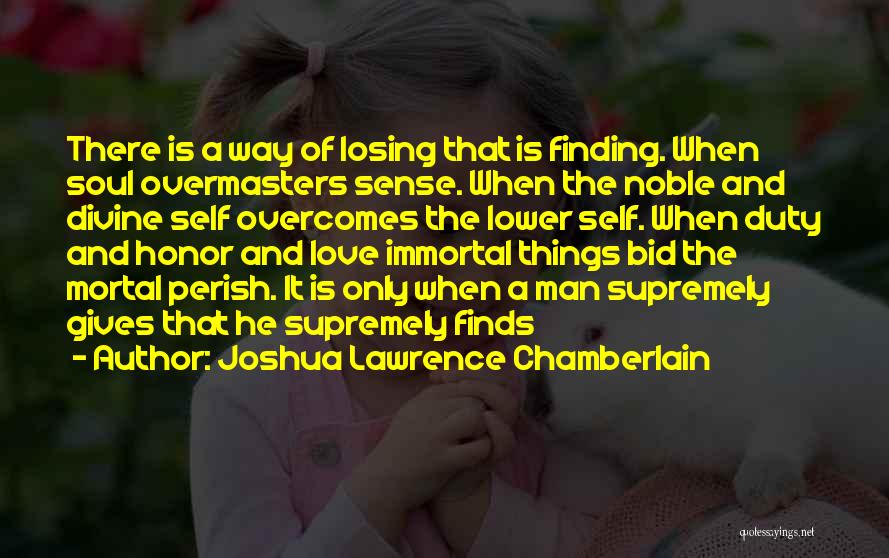 Joshua Lawrence Chamberlain Quotes: There Is A Way Of Losing That Is Finding. When Soul Overmasters Sense. When The Noble And Divine Self Overcomes