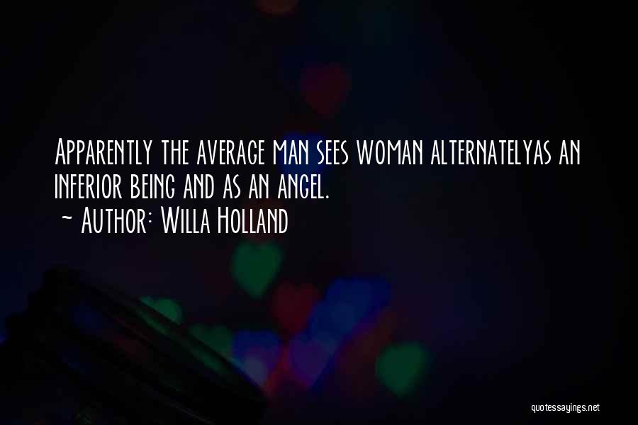 Willa Holland Quotes: Apparently The Average Man Sees Woman Alternatelyas An Inferior Being And As An Angel.